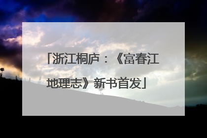 浙江桐庐：《富春江地理志》新书首发